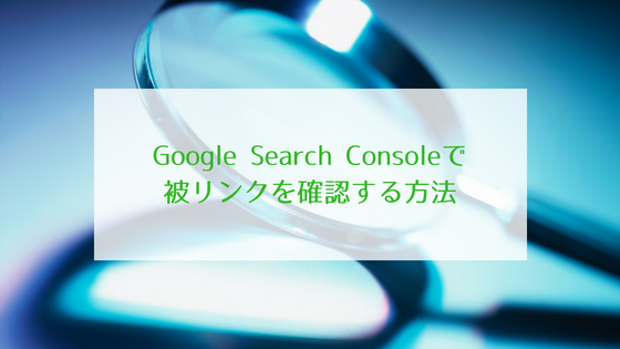 Google Search Consoleで被リンクを確認する方法
